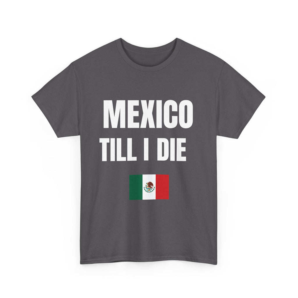 Mexico Till I Die T-Shirt — Mexican Pride Shirt-Viva Mexico-Hispanic Heritage Shirt
