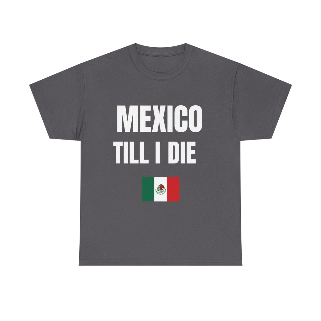 Mexico Till I Die T-Shirt — Mexican Pride Shirt-Viva Mexico-Hispanic Heritage Shirt